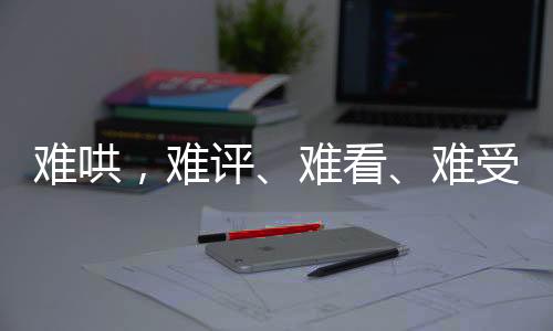 難哄，難評(píng)、難看、難受——網(wǎng)友熱議背后的反思