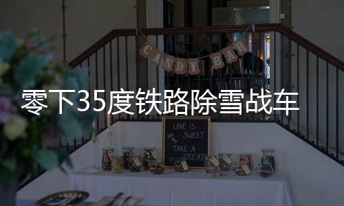零下35度鐵路除雪戰(zhàn)車硬核除雪，捍衛(wèi)交通動(dòng)脈的勇士們