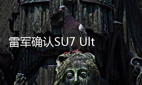 雷軍確認(rèn)SU7 Ultra配備純正24K金標(biāo)，彰顯尊貴品質(zhì)