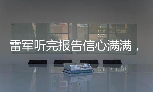 雷軍聽完報告信心滿滿，展望企業(yè)未來發(fā)展