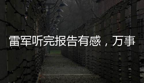 雷軍聽完報告有感，萬事俱備，未來可期