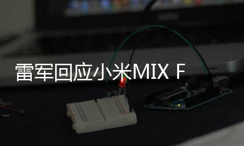 雷軍回應(yīng)小米MIX Fold 2銷量目標(biāo)太保守，對(duì)SU7 Ultra市場(chǎng)預(yù)期充滿信心