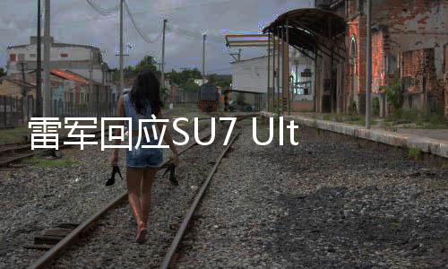 雷軍回應(yīng)SU7 Ultra定價，揭示高端市場策略