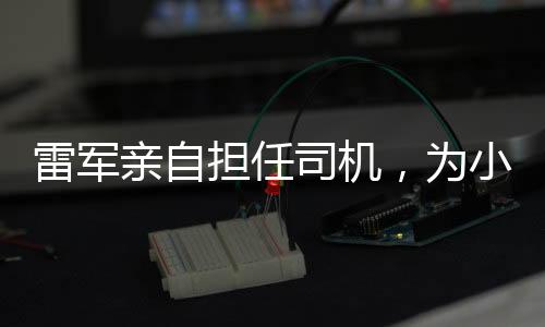 雷軍親自擔(dān)任司機(jī)，為小米SU7 Ultra首批車主提供專屬服務(wù)