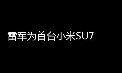 雷軍為首臺小米SU7 Ultra車主，親自當(dāng)司機(jī)體驗(yàn)駕駛樂趣