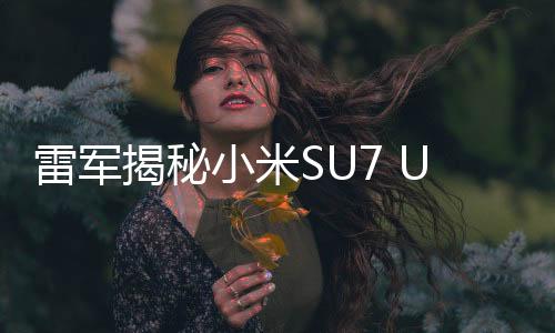 雷軍揭秘小米SU7 Ultra定價(jià)背后的深層原因