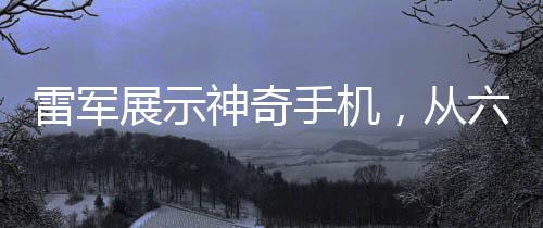 雷軍展示神奇手機，從六樓扔下西瓜無損展現(xiàn)強大技術實力（文章/新聞）