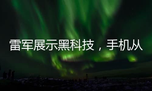 雷軍展示黑科技，手機從六樓扔下西瓜無損，究竟隱藏了什么秘密？