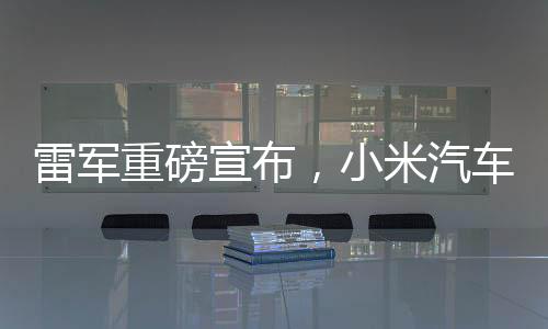 雷軍重磅宣布，小米汽車將扎根紐北，開啟智能出行新篇章