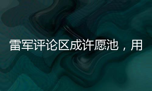 雷軍評論區(qū)成許愿池，用戶的愿望與社區(qū)的力量