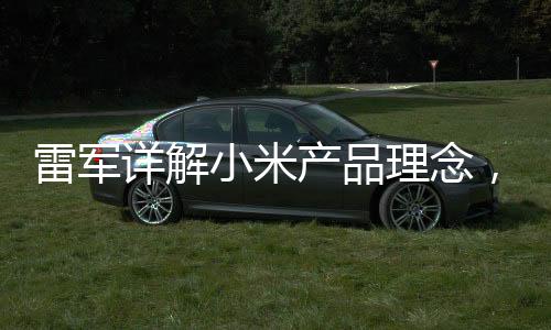雷軍詳解小米產(chǎn)品理念，薄利策略鑄就物超所值