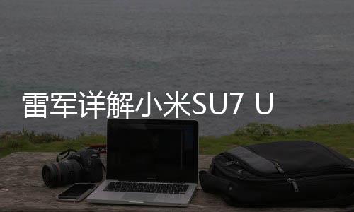 雷軍詳解小米SU7 Ultra定價原因，技術(shù)研發(fā)、成本考量與市場策略協(xié)同作用