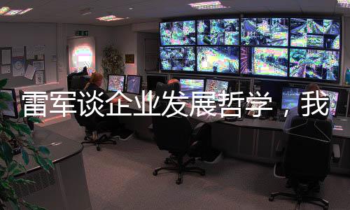 雷軍談企業(yè)發(fā)展哲學(xué)，我們克制貪婪，追求穩(wěn)健增長(zhǎng)之道