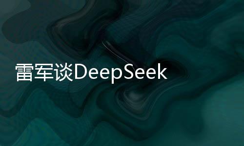 雷軍談DeepSeek：欽佩他們 用AI能大幅提高工作效率