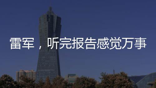 雷軍，聽完報(bào)告感覺萬事OK，展望未來布局一攬子計(jì)劃
