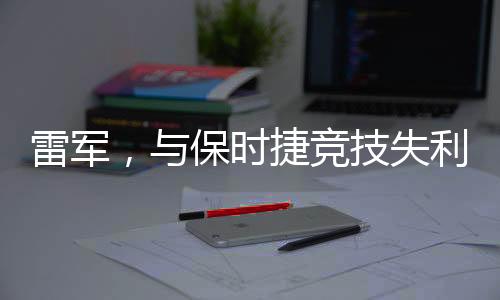 雷軍，與保時捷競技失利不失風(fēng)采