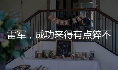 雷軍，成功來得有點(diǎn)猝不及防