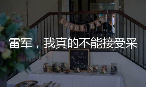 雷軍，我真的不能接受采訪了