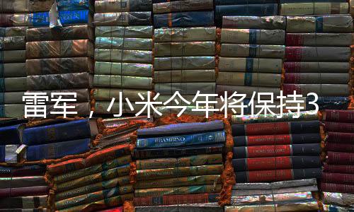 雷軍，小米今年將保持30%以上增長(zhǎng)