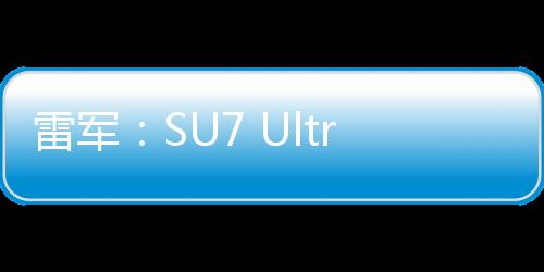 雷軍：SU7 Ultra彈射模式玩了4趟 試驗一定要去專業(yè)賽道