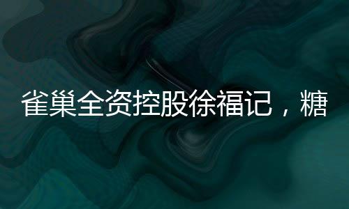 雀巢全資控股徐福記，糖果巨頭的新篇章