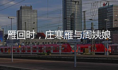 雁回時(shí)，莊寒雁與周姨娘的情感糾葛，一場(chǎng)視覺與情感的盛宴