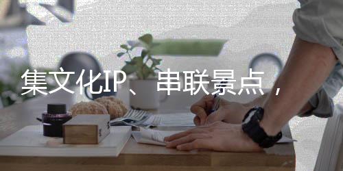 集文化IP、串聯(lián)景點，這列“適老版”特色旅游列車試運行