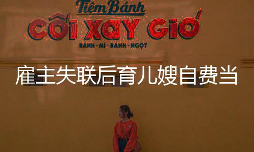雇主失聯(lián)后育兒嫂自費當媽三年，一段超越職責的溫情故事