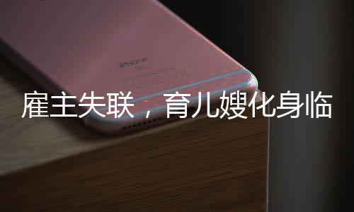 雇主失聯(lián)，育兒嫂化身臨時(shí)媽媽——一場(chǎng)關(guān)于責(zé)任與關(guān)愛的探討