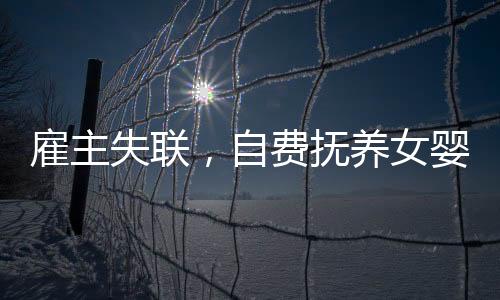 雇主失聯(lián)，自費撫養(yǎng)女嬰三年的溫情守護