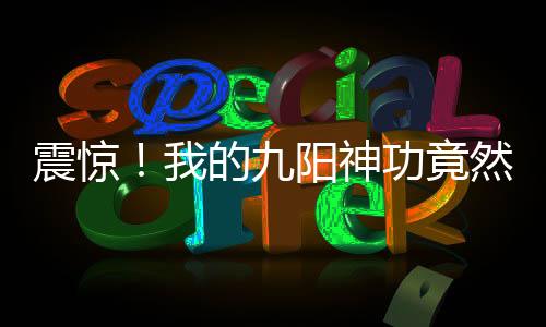 震驚！我的九陽神功竟然有百萬層