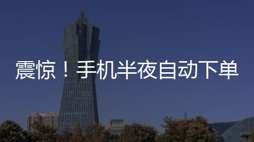 震驚！手機半夜自動下單，消費者驚現(xiàn)1.5萬元手表不翼而飛