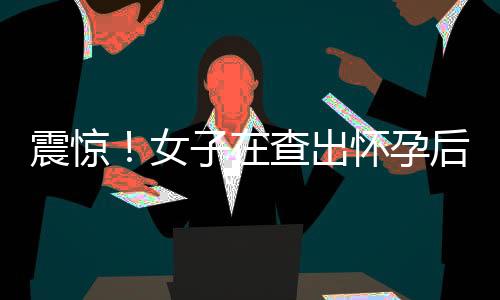 震驚！女子在查出懷孕后僅一天便產(chǎn)子，創(chuàng)造生命奇跡！