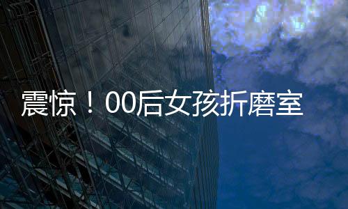 震驚！00后女孩折磨室友致死被執(zhí)行死刑
