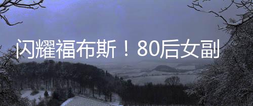 閃耀福布斯！80后女副總裁年薪逾九百萬矚目嶄露頭角