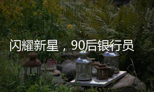 閃耀新星，90后銀行員工晉升副縣長，官方回應(yīng)