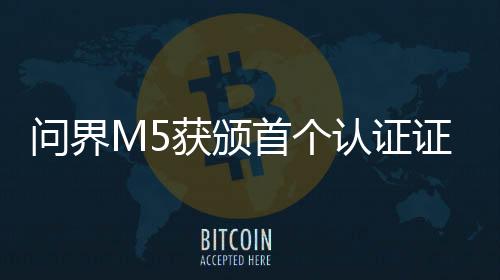 問界M5獲頒首個(gè)認(rèn)證證書——開啟智能出行新篇章