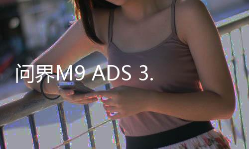 問界M9 ADS 3.0車位到車位首測(cè)，智能駕駛的新里程碑