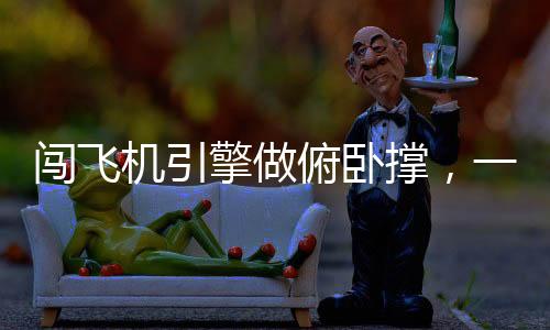闖飛機(jī)引擎做俯臥撐，一場極限挑戰(zhàn)與身體素質(zhì)的展現(xiàn)