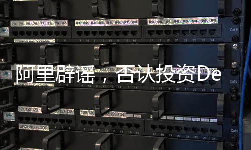 阿里辟謠，否認投資DeepSeek傳聞
