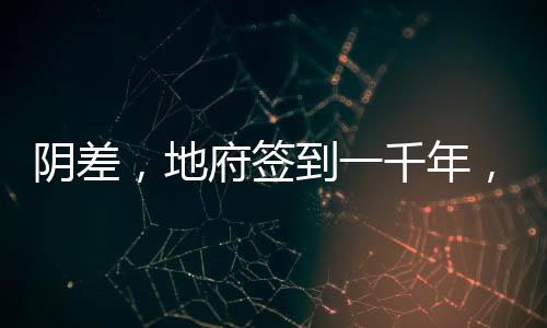 陰差，地府簽到一千年，我無(wú)敵了