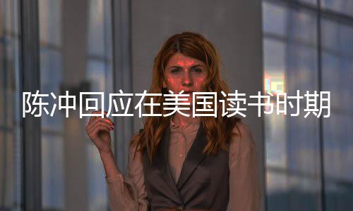 陳沖回應(yīng)在美國(guó)讀書(shū)時(shí)期遭受性侵事件