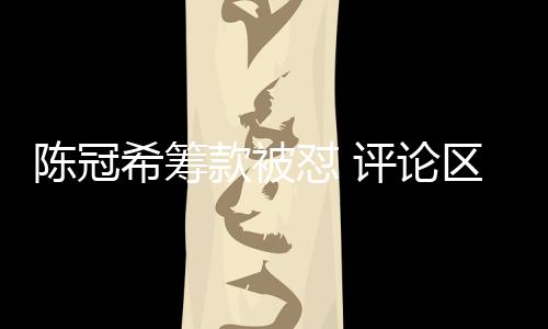 陳冠?；I款被懟 評(píng)論區(qū)掛素人照片，事件深度解析