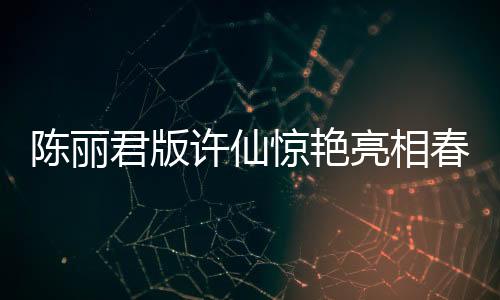 陳麗君版許仙驚艷亮相春晚，觀眾矚目焦點