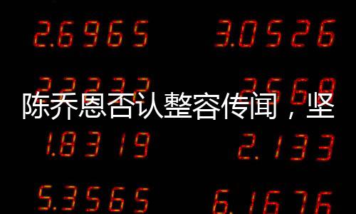 陳喬恩否認(rèn)整容傳聞，堅(jiān)定自信展現(xiàn)自然美