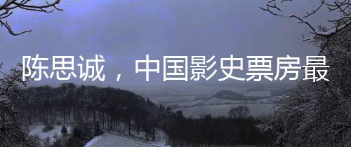 陳思誠(chéng)，中國(guó)影史票房最高的導(dǎo)演