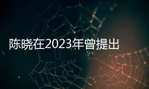 陳曉在2023年曾提出凈身出戶，婚姻變故的深度解讀