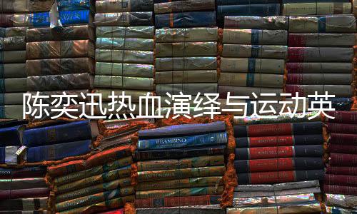 陳奕迅熱血演繹與運動英雄的聯(lián)動，一曲孤勇者點燃激情之夜