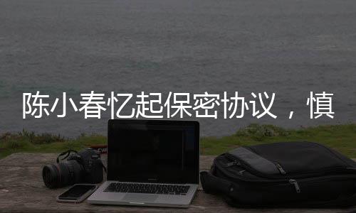 陳小春憶起保密協(xié)議，慎言慎行，信守承諾