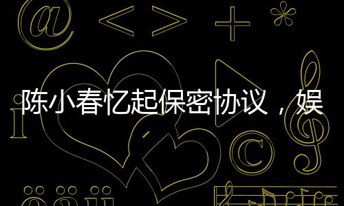 陳小春憶起保密協(xié)議，娛樂(lè)圈中的責(zé)任與擔(dān)當(dāng)